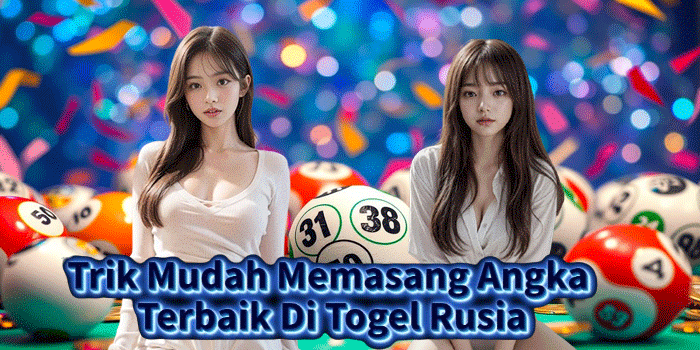 Trik Mudah Memasang Angka Terbaik Di Togel Rusia